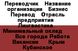 Переводчик › Название организации ­ Бизнес-Перевод › Отрасль предприятия ­ Лингвистика › Минимальный оклад ­ 30 000 - Все города Работа » Вакансии   . Крым,Кубанское